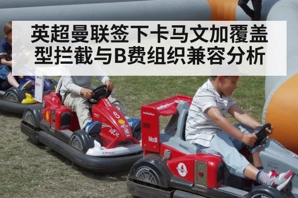 英超曼联签下卡马文加覆盖型拦截与B费组织兼容分析